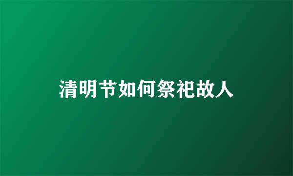 清明节如何祭祀故人