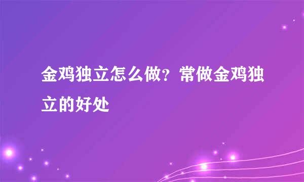 金鸡独立怎么做？常做金鸡独立的好处