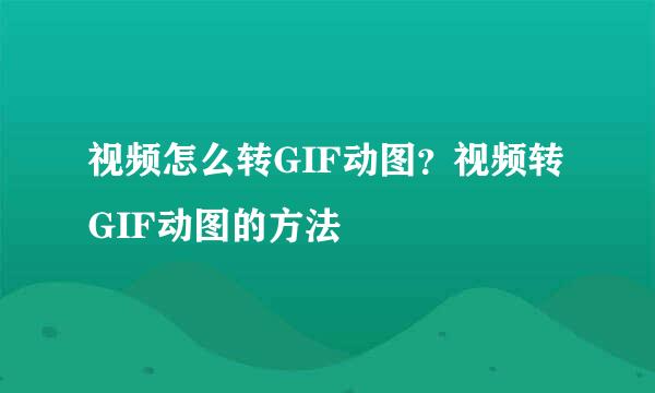 视频怎么转GIF动图？视频转GIF动图的方法