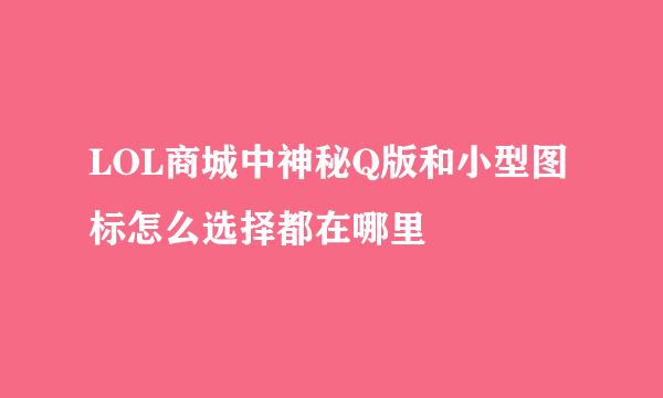 LOL商城中神秘Q版和小型图标怎么选择都在哪里