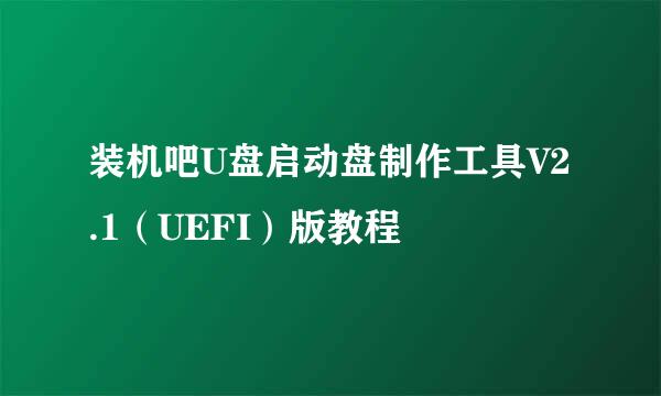 装机吧U盘启动盘制作工具V2.1（UEFI）版教程