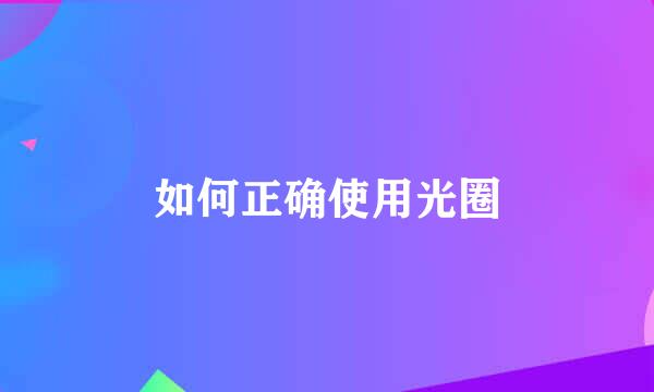 如何正确使用光圈