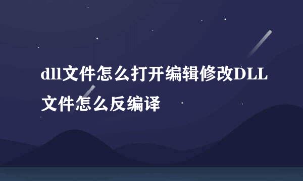 dll文件怎么打开编辑修改DLL文件怎么反编译