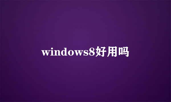 windows8好用吗