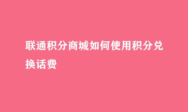 联通积分商城如何使用积分兑换话费