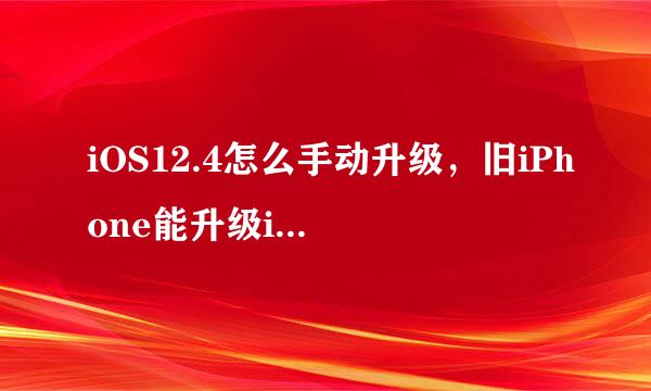 iOS12.4怎么手动升级，旧iPhone能升级iOS12.4吗