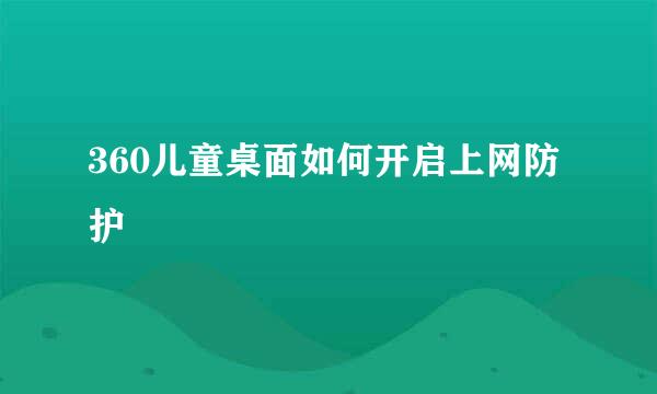 360儿童桌面如何开启上网防护