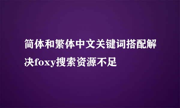 简体和繁体中文关键词搭配解决foxy搜索资源不足