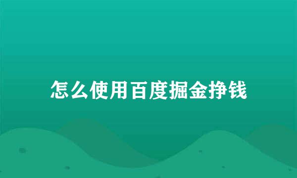 怎么使用百度掘金挣钱