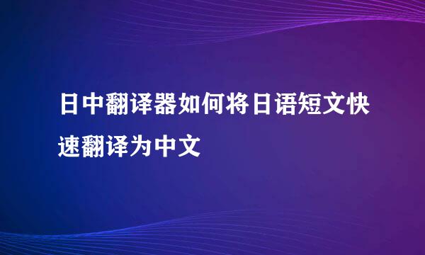 日中翻译器如何将日语短文快速翻译为中文