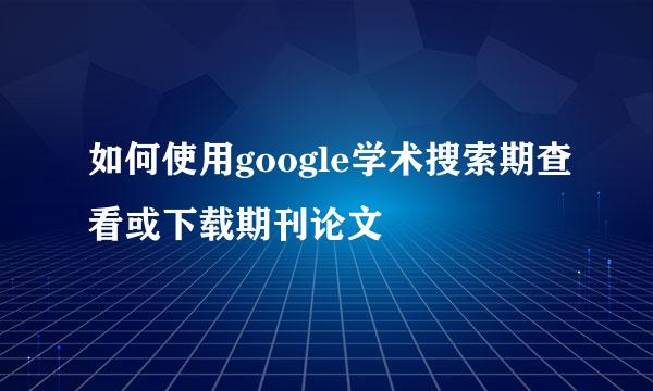 如何使用google学术搜索期查看或下载期刊论文