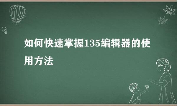 如何快速掌握135编辑器的使用方法