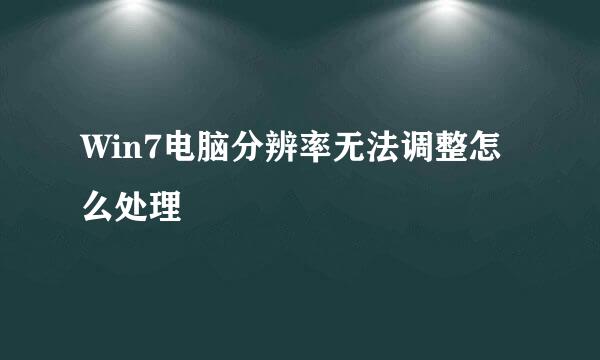 Win7电脑分辨率无法调整怎么处理