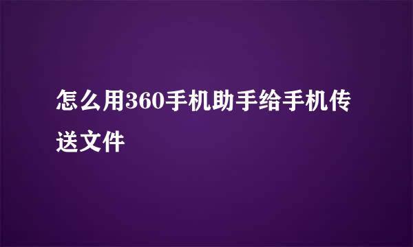 怎么用360手机助手给手机传送文件