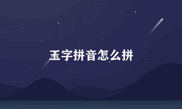 玉字拼音怎么拼