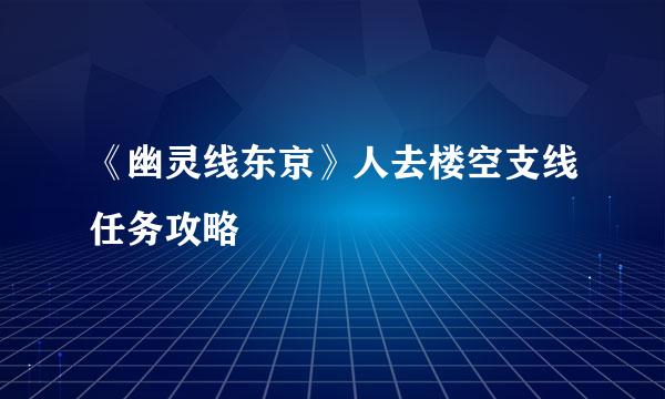 《幽灵线东京》人去楼空支线任务攻略