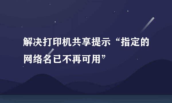 解决打印机共享提示“指定的网络名已不再可用”