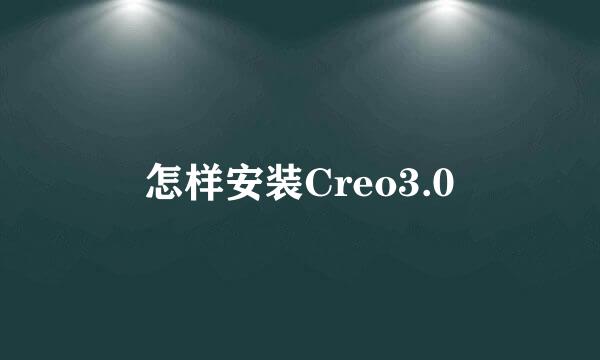 怎样安装Creo3.0