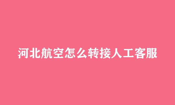 河北航空怎么转接人工客服