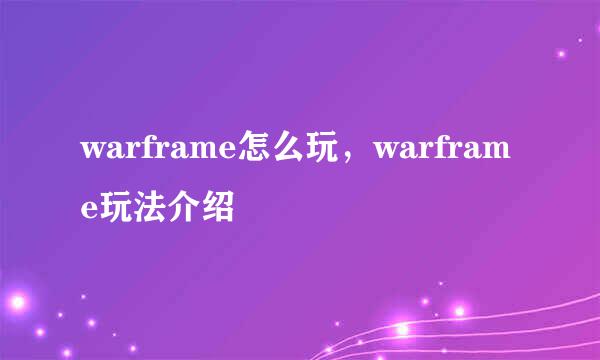 warframe怎么玩，warframe玩法介绍