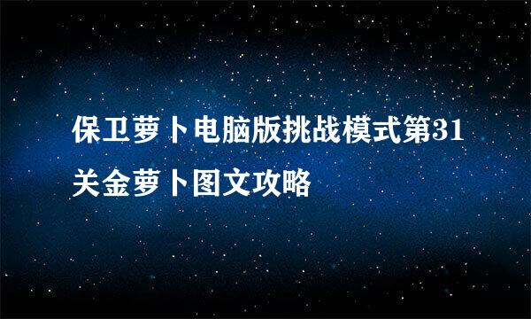 保卫萝卜电脑版挑战模式第31关金萝卜图文攻略