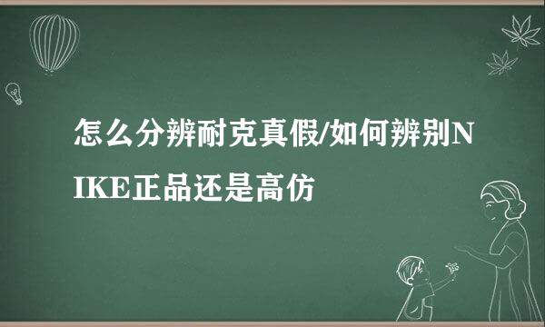 怎么分辨耐克真假/如何辨别NIKE正品还是高仿