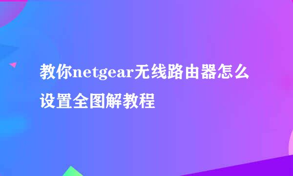 教你netgear无线路由器怎么设置全图解教程