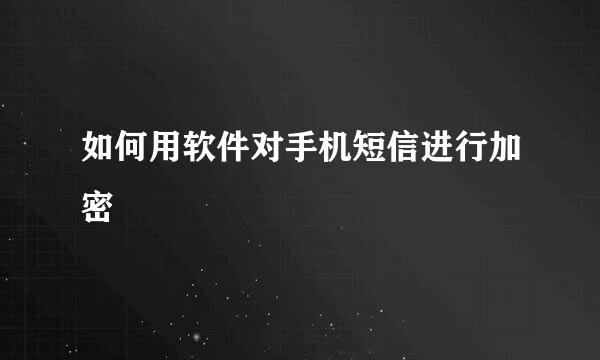 如何用软件对手机短信进行加密