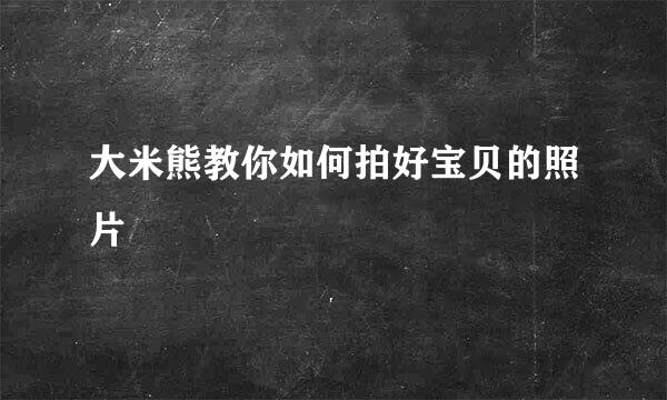 大米熊教你如何拍好宝贝的照片