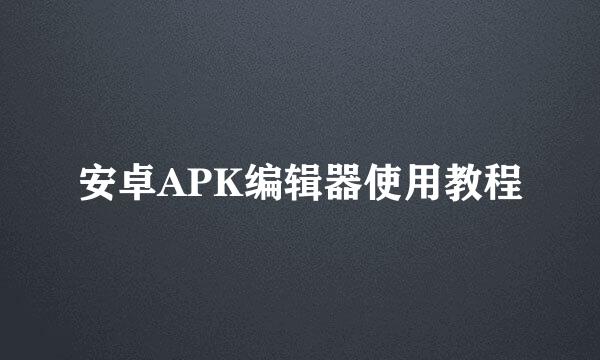 安卓APK编辑器使用教程