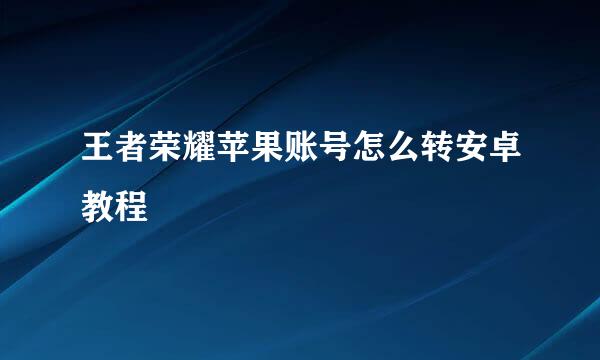 王者荣耀苹果账号怎么转安卓教程