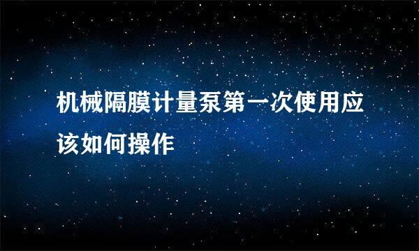 机械隔膜计量泵第一次使用应该如何操作