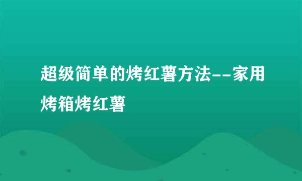 超级简单的烤红薯方法--家用烤箱烤红薯