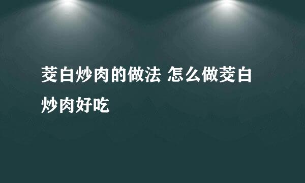 茭白炒肉的做法 怎么做茭白炒肉好吃