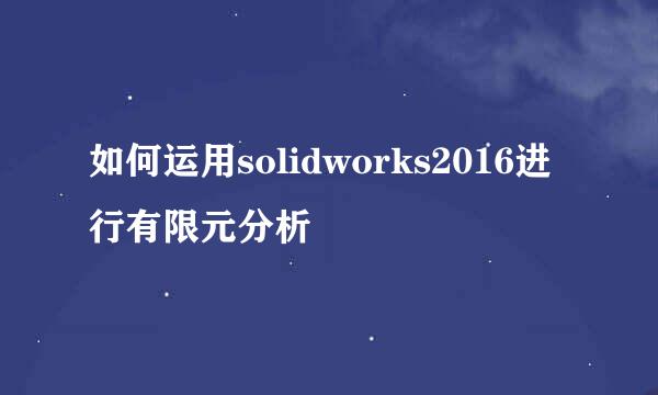 如何运用solidworks2016进行有限元分析