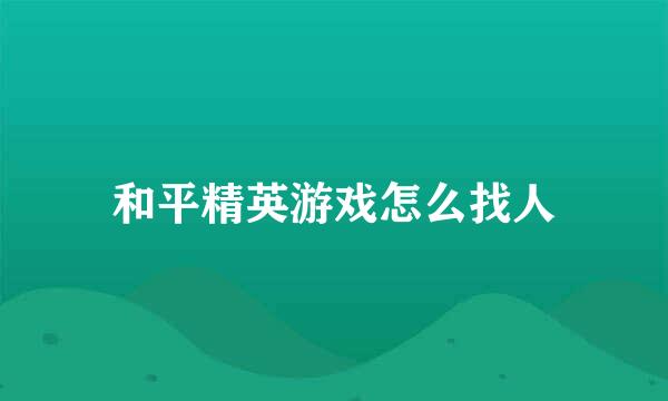 和平精英游戏怎么找人