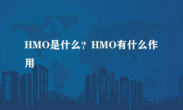 HMO是什么？HMO有什么作用