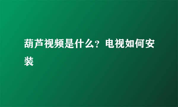 葫芦视频是什么？电视如何安装