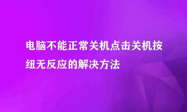 电脑不能正常关机点击关机按纽无反应的解决方法