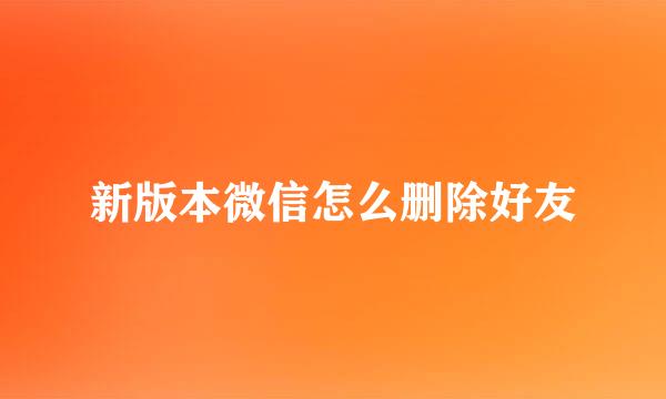 新版本微信怎么删除好友