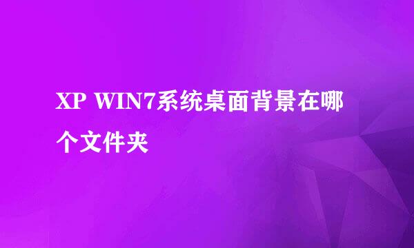 XP WIN7系统桌面背景在哪个文件夹