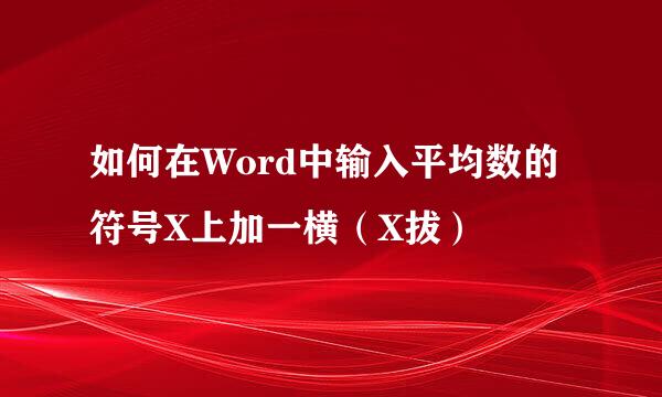 如何在Word中输入平均数的符号X上加一横（X拔）