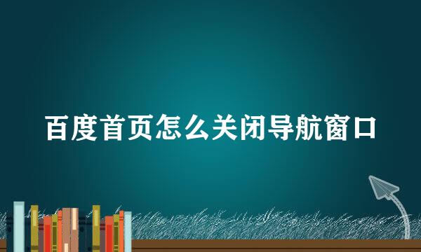 百度首页怎么关闭导航窗口