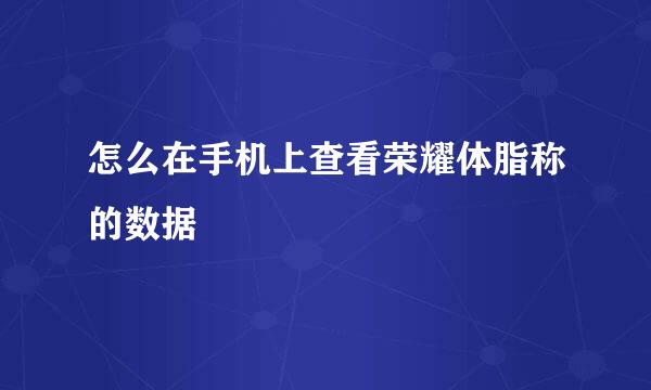 怎么在手机上查看荣耀体脂称的数据