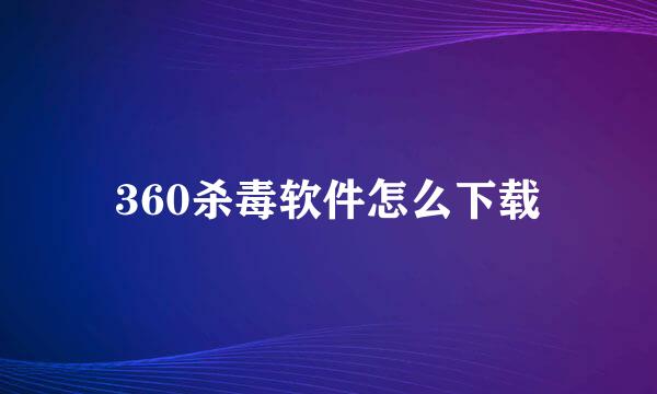 360杀毒软件怎么下载