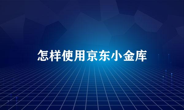 怎样使用京东小金库