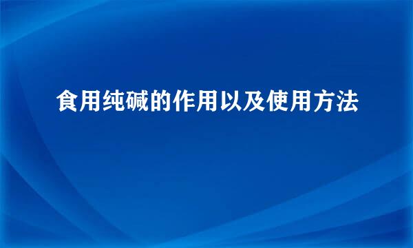 食用纯碱的作用以及使用方法