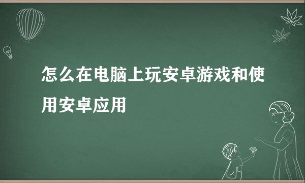 怎么在电脑上玩安卓游戏和使用安卓应用