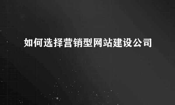 如何选择营销型网站建设公司