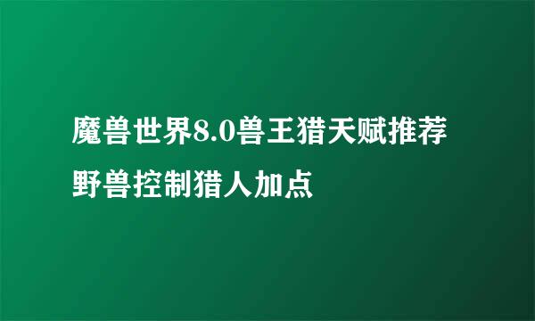 魔兽世界8.0兽王猎天赋推荐 野兽控制猎人加点